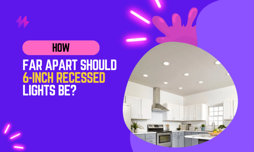 How Far Apart Should 6-Inch Recessed Lights Be